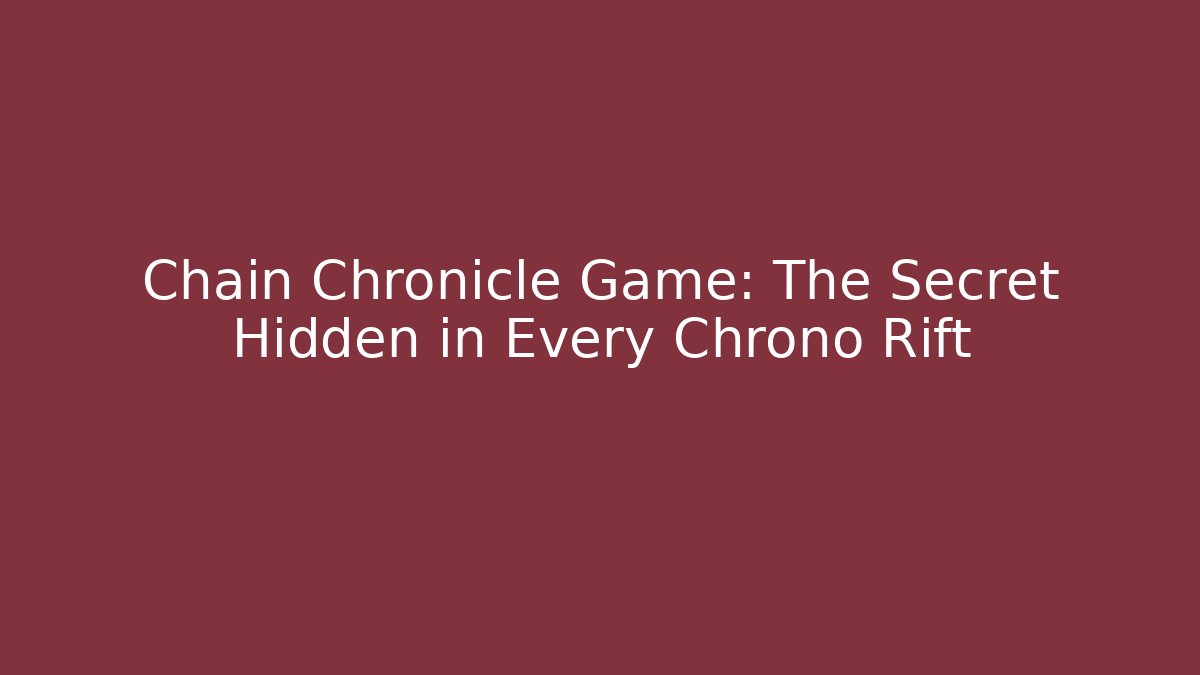 Chain Chronicle Game: The Secret Hidden in Every Chrono Rift