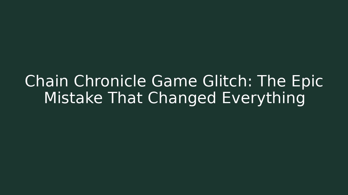 Chain Chronicle Game Glitch: The Epic Mistake That Changed Everything