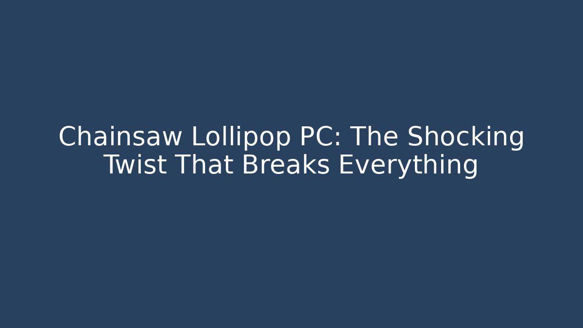 Chainsaw Lollipop PC: The Shocking Twist That Breaks Everything