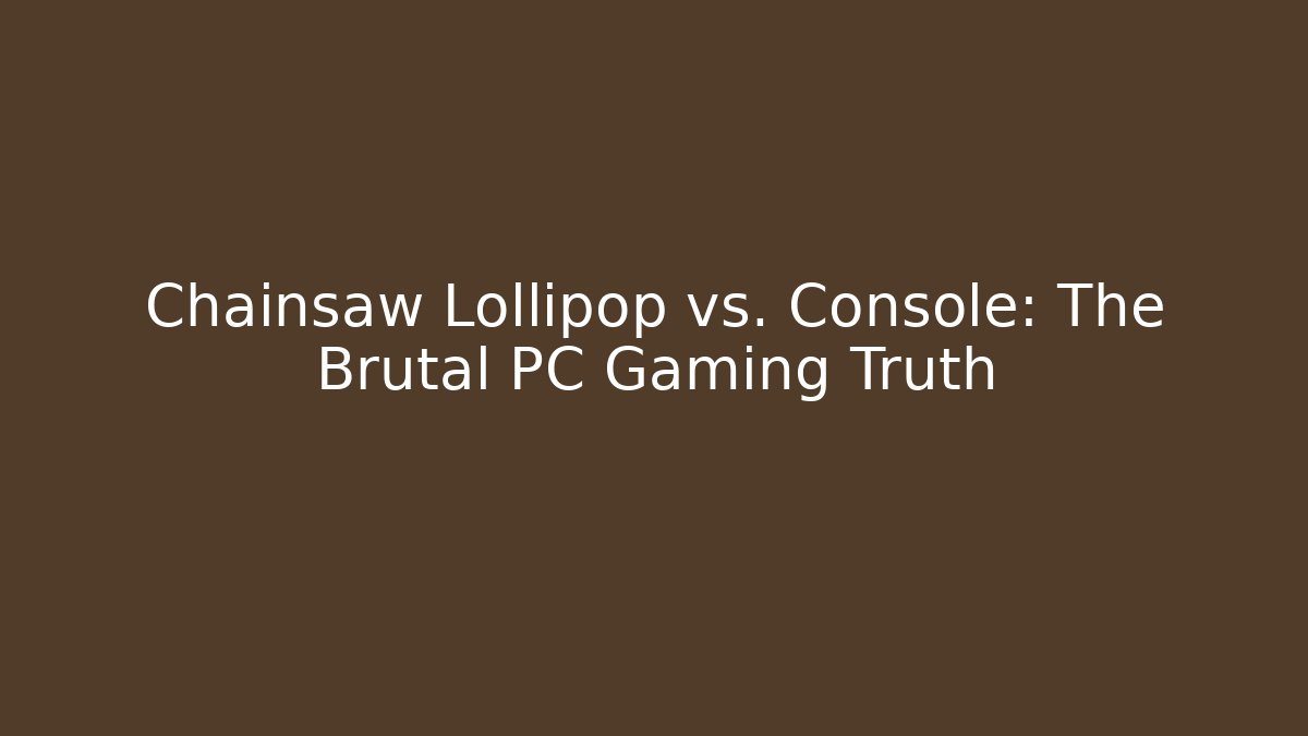 Chainsaw Lollipop vs. Console: The Brutal PC Gaming Truth