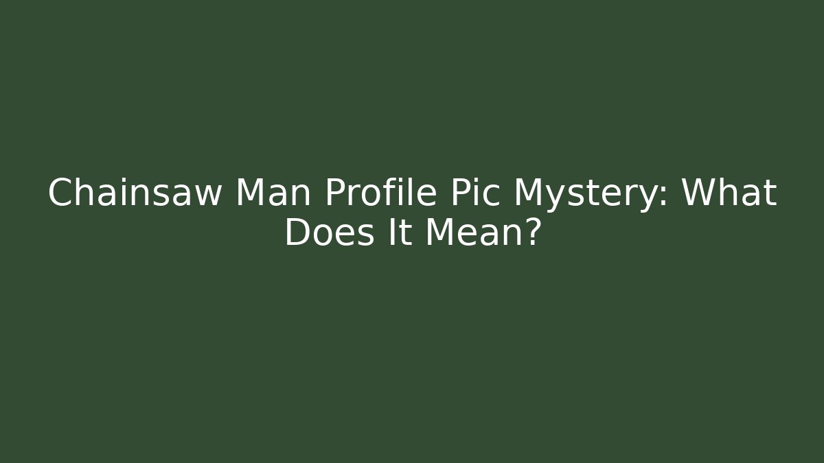 Chainsaw Man Profile Pic Mystery: What Does It Mean?