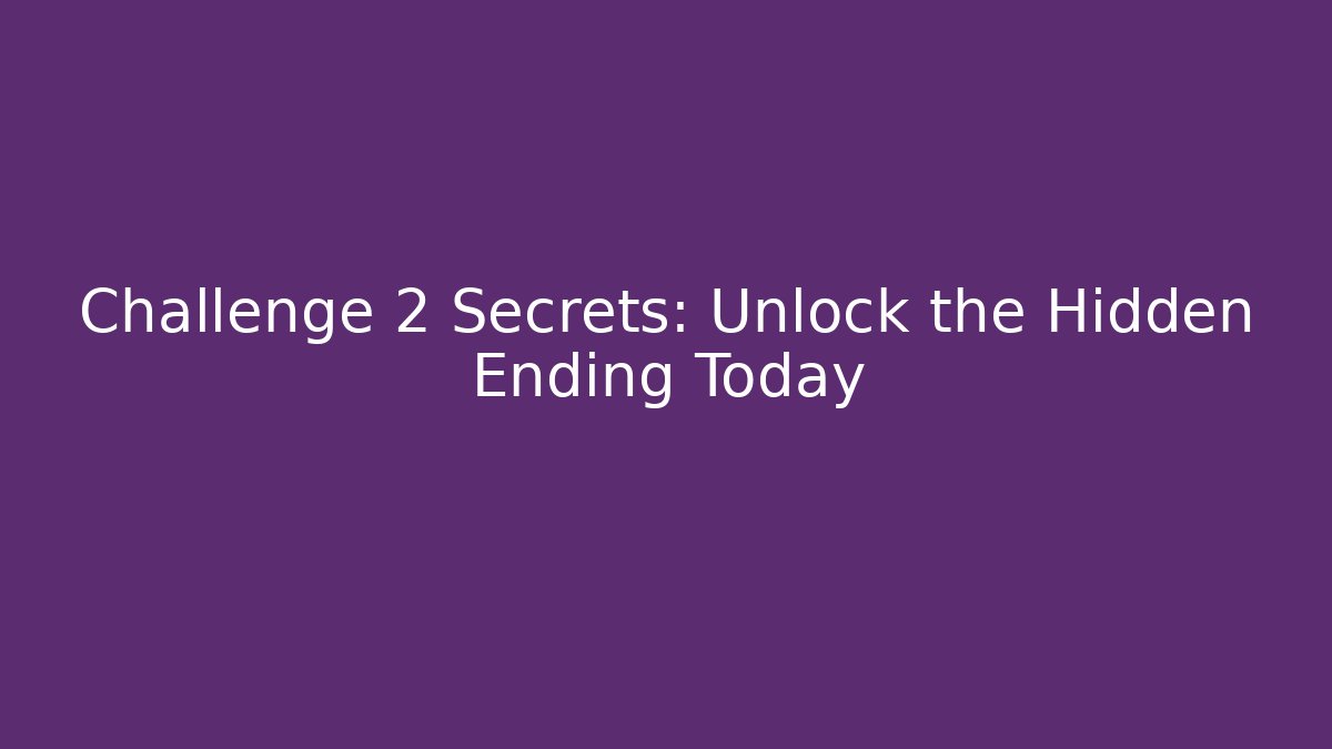 Challenge 2 Secrets: Unlock the Hidden Ending Today