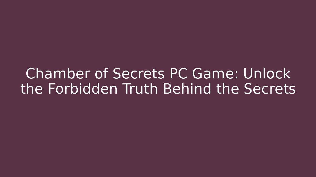 Chamber of Secrets PC Game: Unlock the Forbidden Truth Behind the Secrets