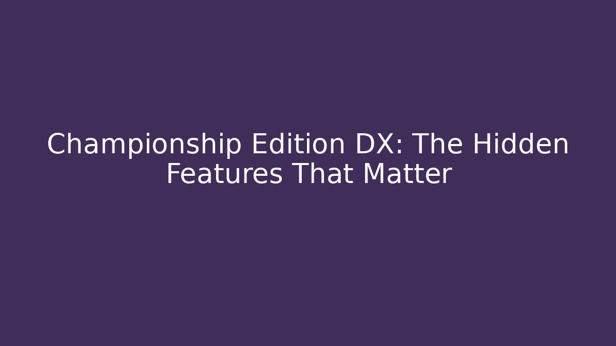 Championship Edition DX: The Hidden Features That Matter - Andrea Zevedo