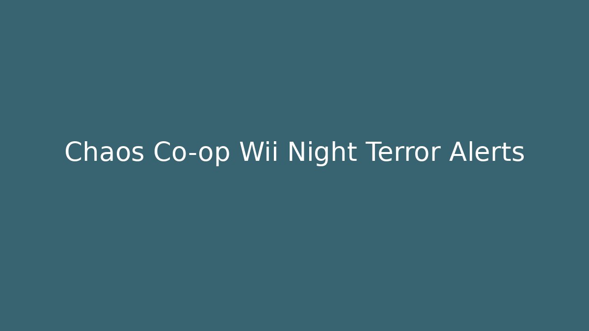 Chaos Co-op Wii Night Terror Alerts