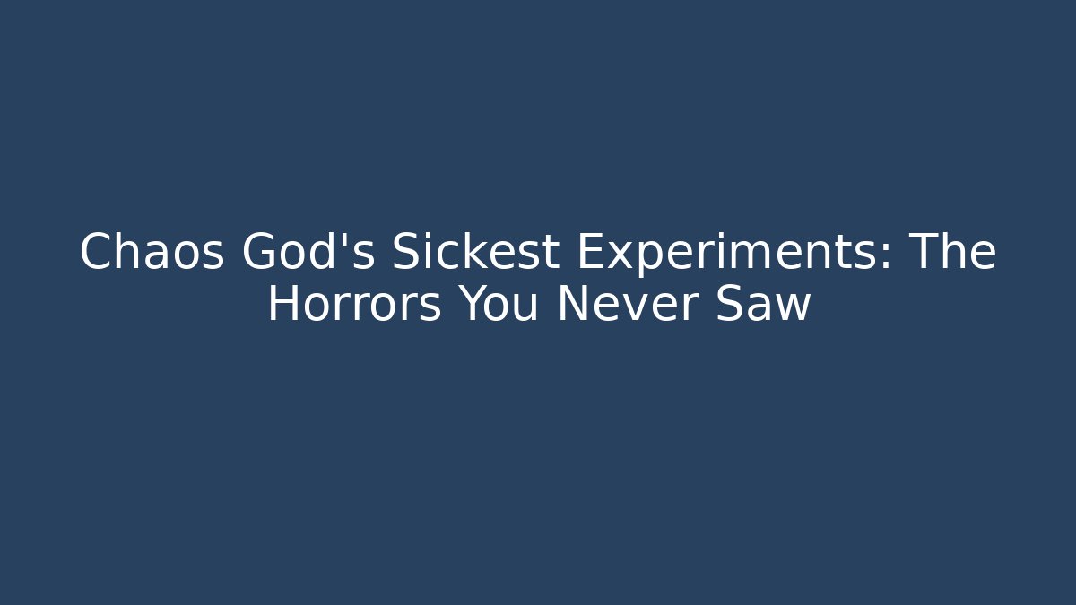 Chaos God's Sickest Experiments: The Horrors You Never Saw