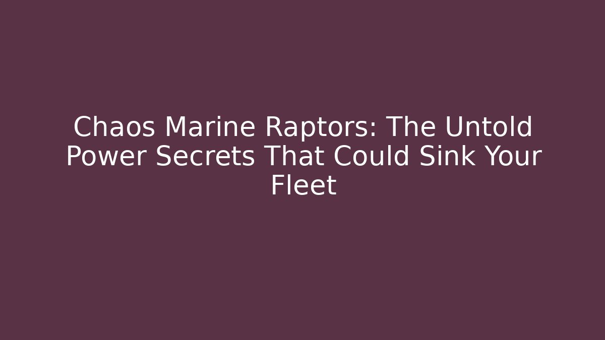 Chaos Marine Raptors: The Untold Power Secrets That Could Sink Your Fleet