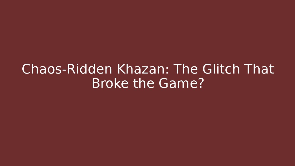 Chaos-Ridden Khazan: The Glitch That Broke the Game?