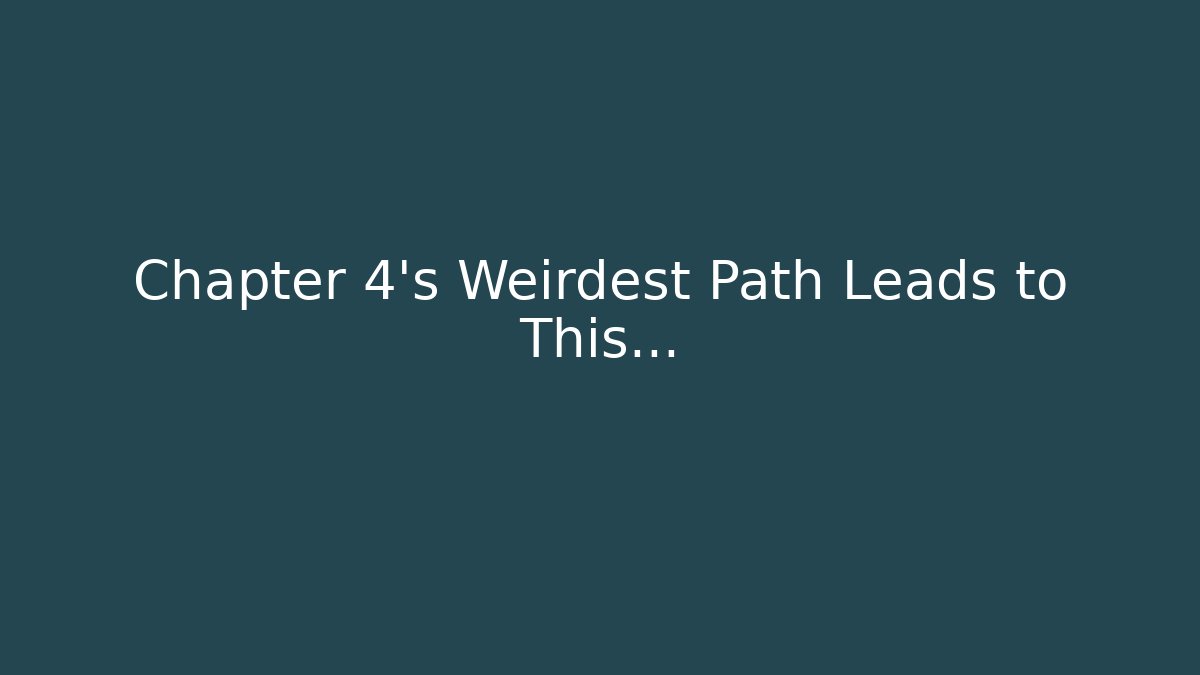 Chapter 4's Weirdest Path Leads to This…