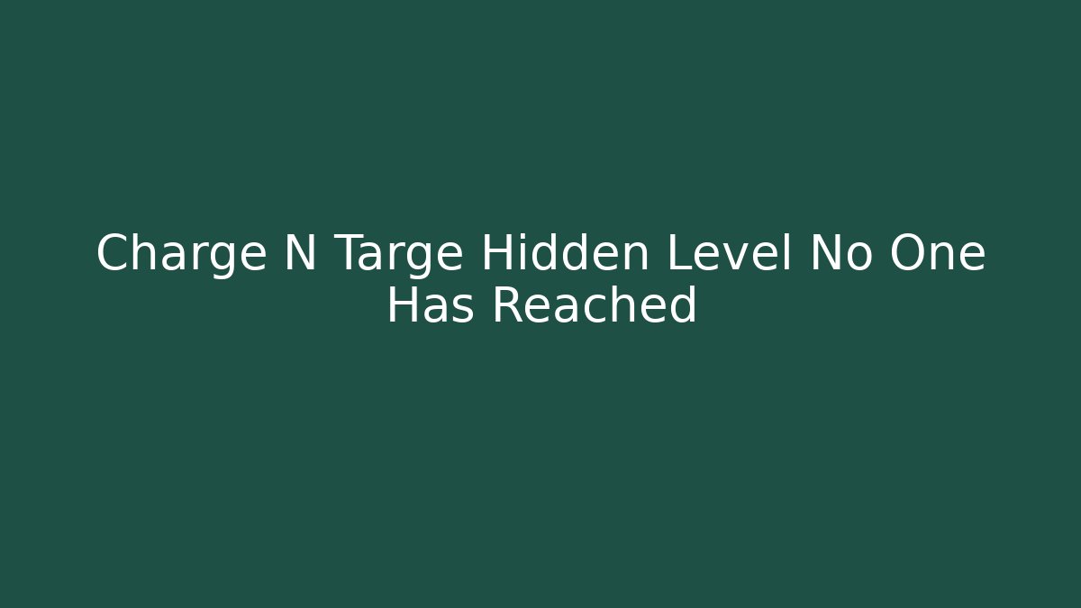 Charge N Targe Hidden Level No One Has Reached