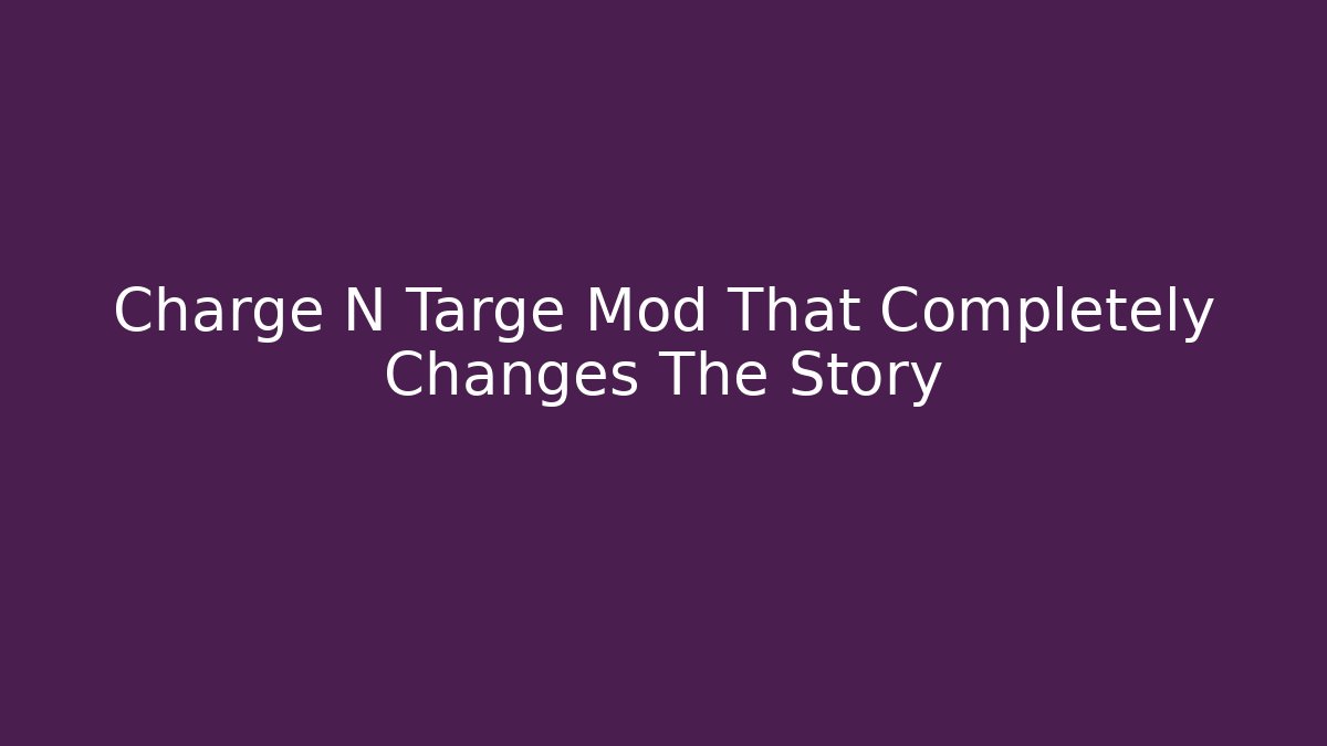 Charge N Targe Mod That Completely Changes The Story