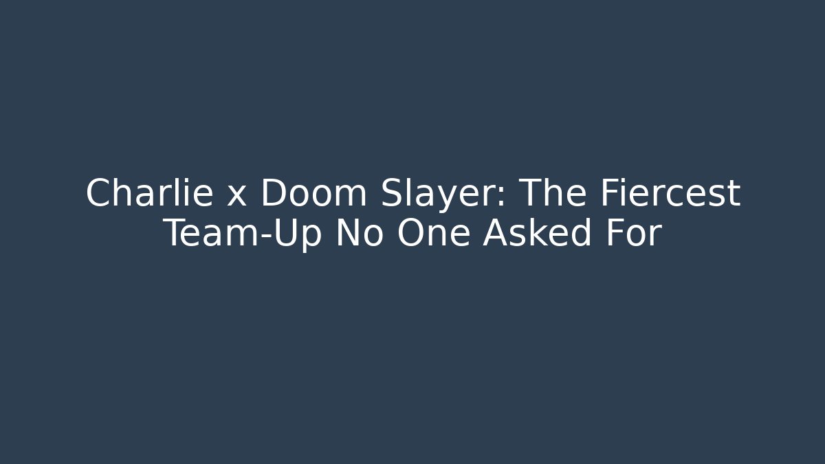 Charlie x Doom Slayer: The Fiercest Team-Up No One Asked For