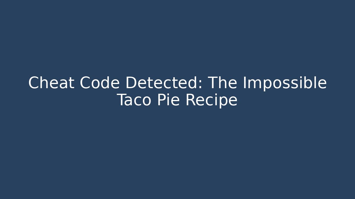 Cheat Code Detected: The Impossible Taco Pie Recipe