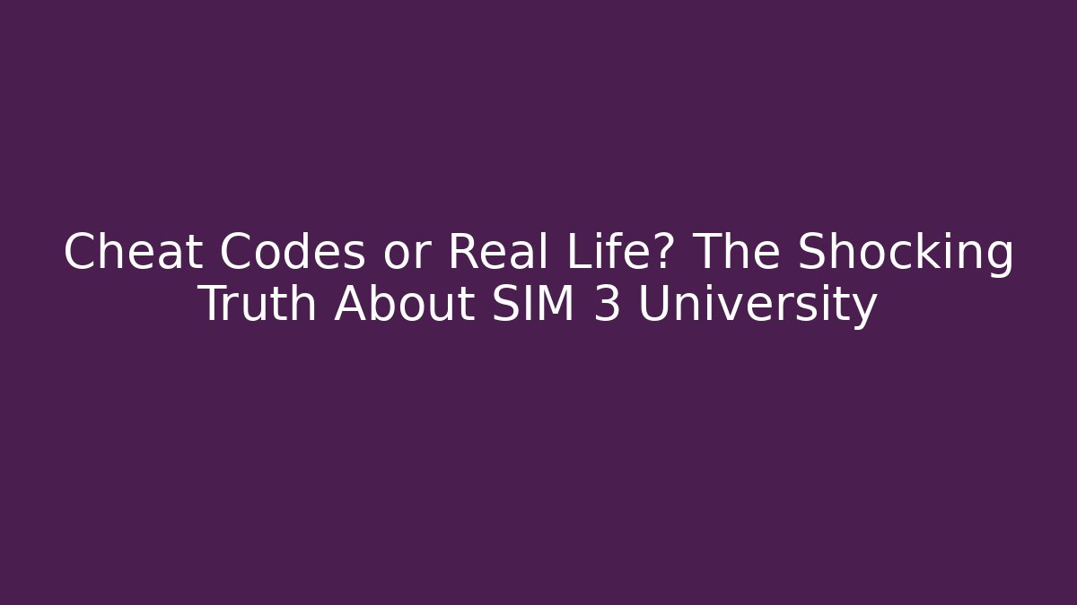 Cheat Codes or Real Life? The Shocking Truth About SIM 3 University