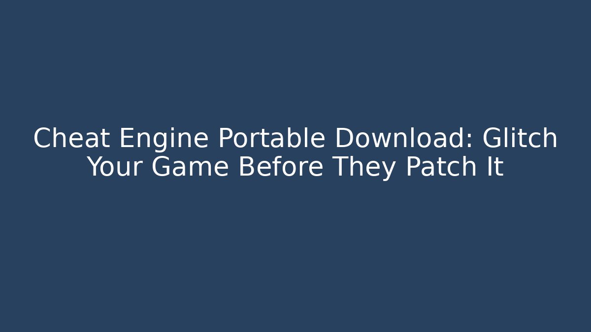 Cheat Engine Portable Download: Glitch Your Game Before They Patch It