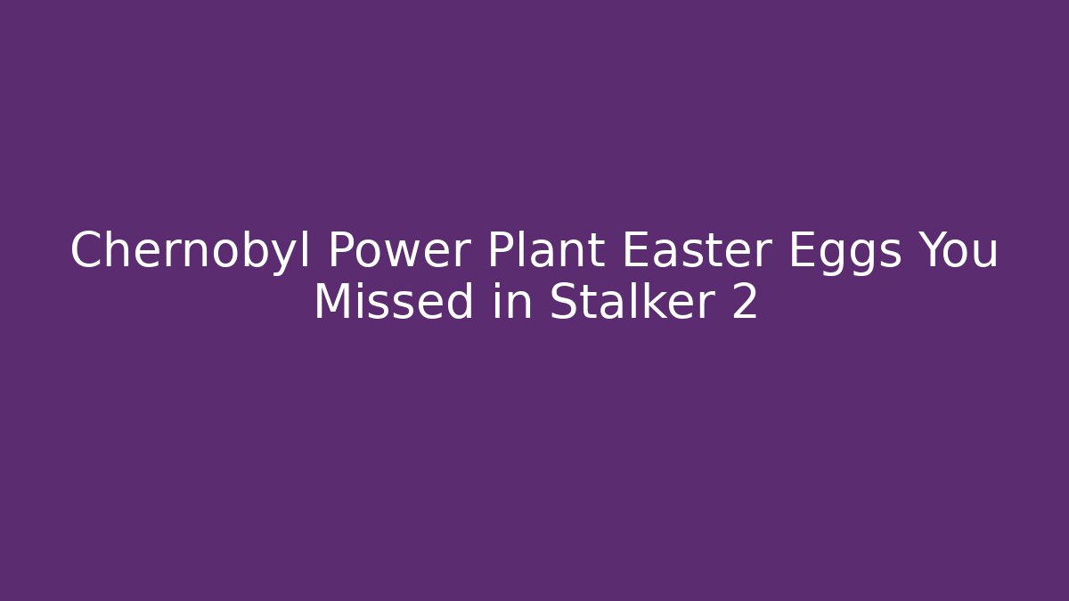 Chernobyl Power Plant Easter Eggs You Missed in Stalker 2