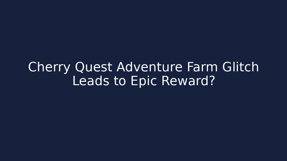 Cherry Quest Adventure Farm Glitch Leads to Epic Reward?