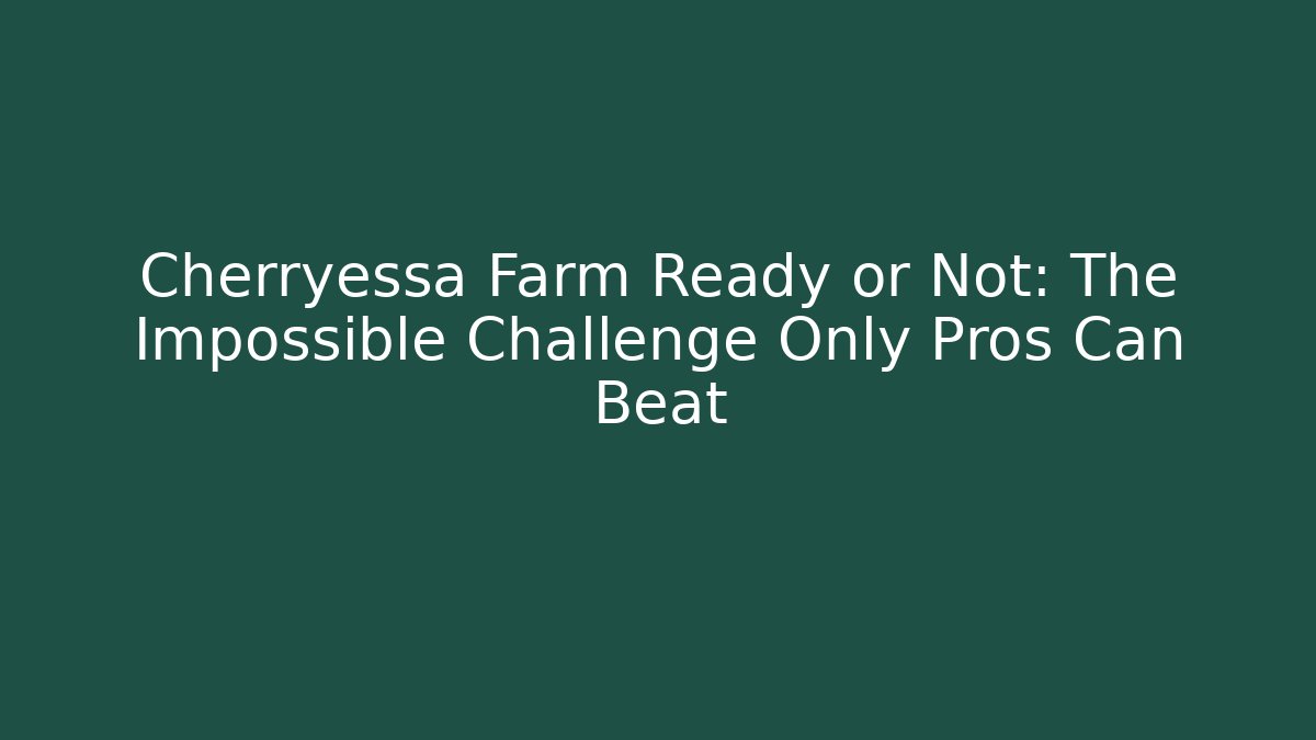 Cherryessa Farm Ready or Not: The Impossible Challenge Only Pros Can Beat