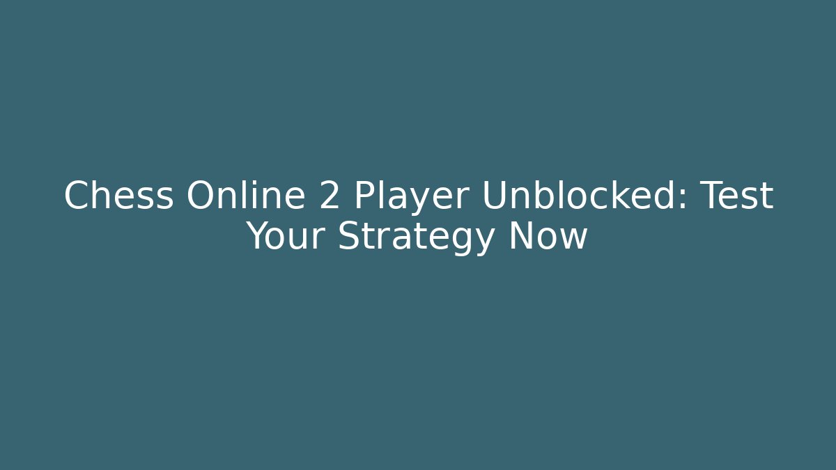 Chess Online 2 Player Unblocked: Test Your Strategy Now