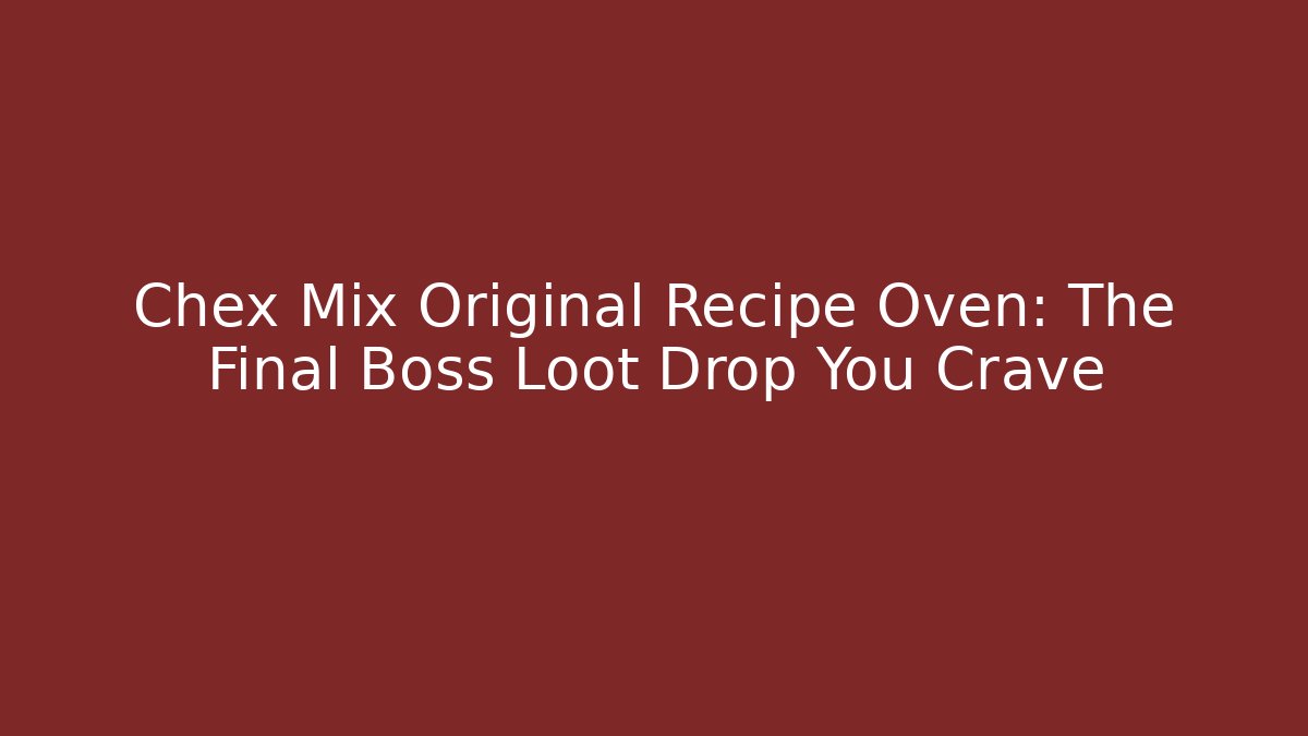 Chex Mix Original Recipe Oven: The Final Boss Loot Drop You Crave