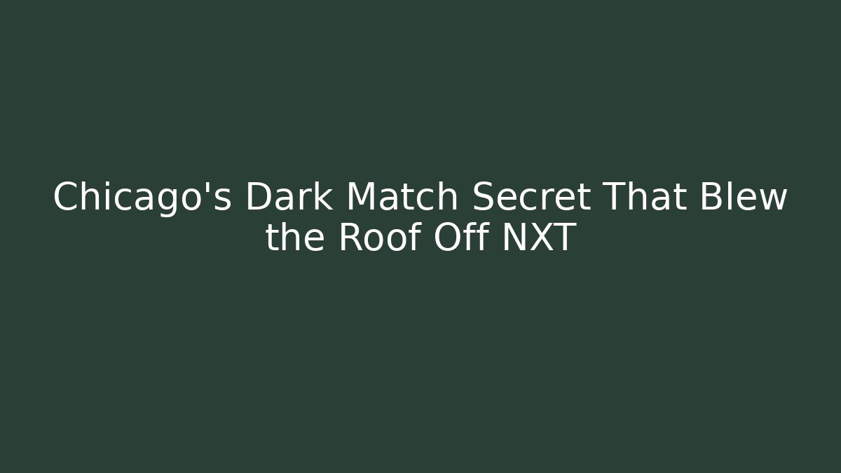 Chicago's Dark Match Secret That Blew the Roof Off NXT