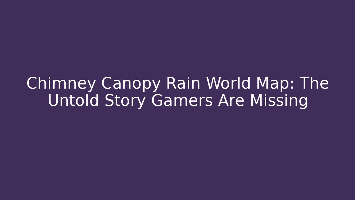 Chimney Canopy Rain World Map: The Untold Story Gamers Are Missing