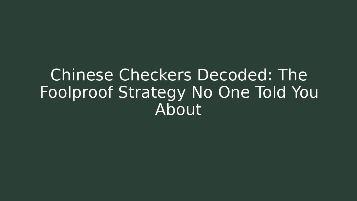 Chinese Checkers Decoded: The Foolproof Strategy No One Told You About