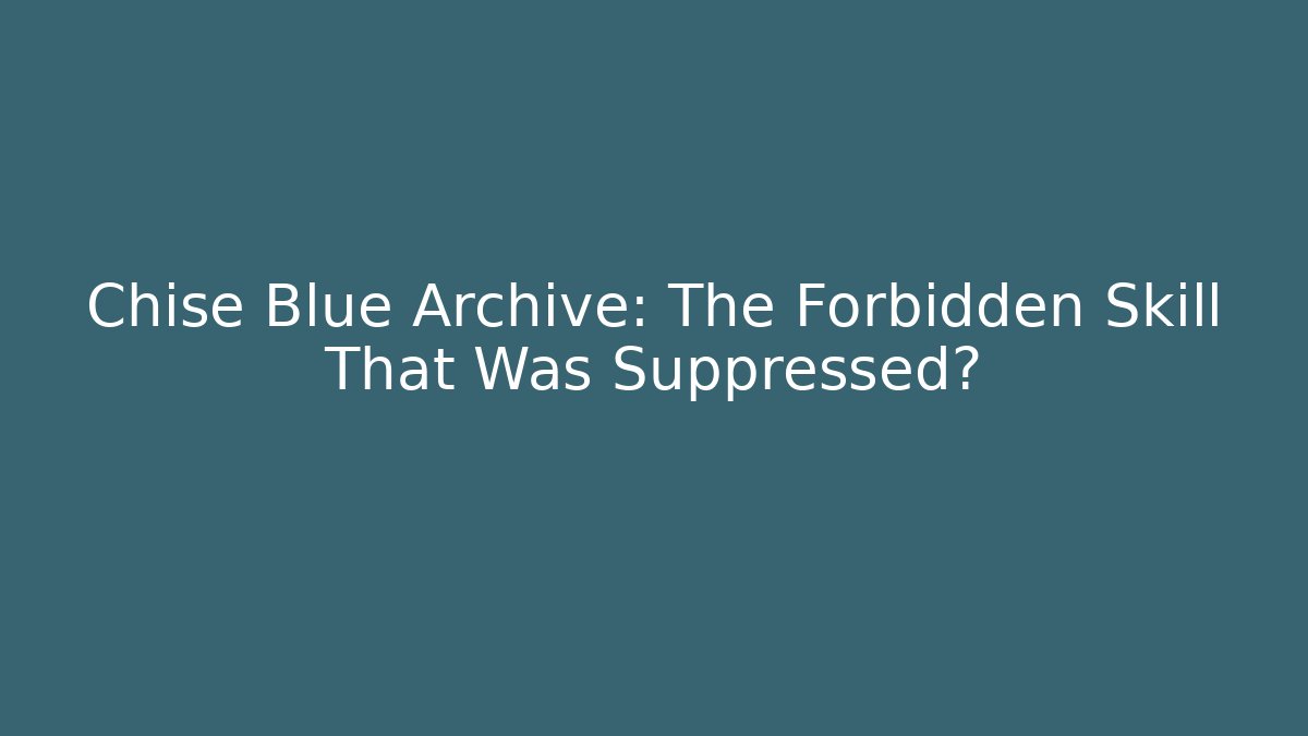 Chise Blue Archive: The Forbidden Skill That Was Suppressed?