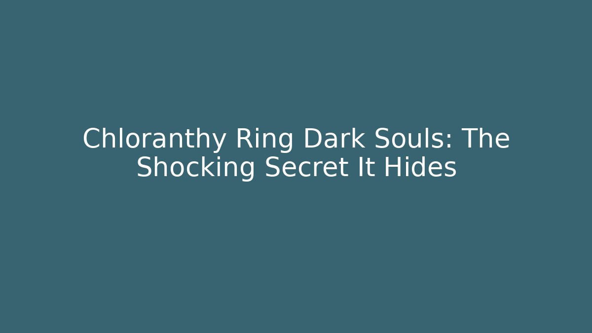 Chloranthy Ring Dark Souls: The Shocking Secret It Hides