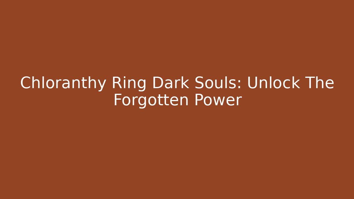 Chloranthy Ring Dark Souls: Unlock The Forgotten Power
