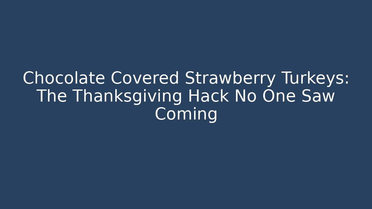 Chocolate Covered Strawberry Turkeys: The Thanksgiving Hack No One Saw Coming