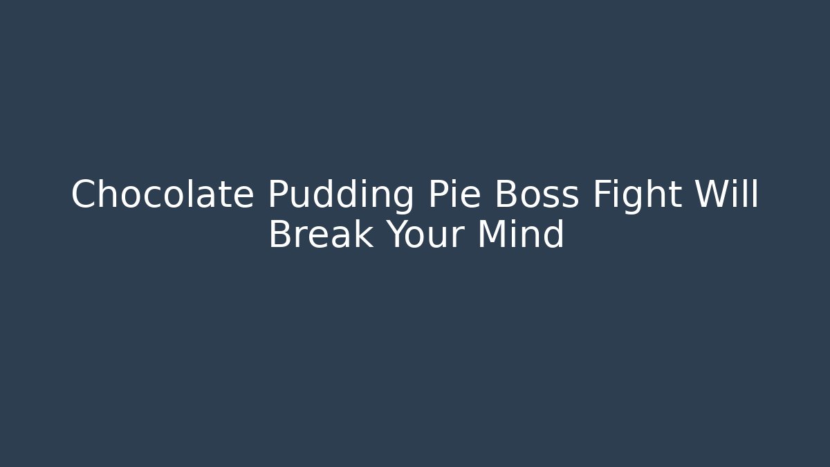 Chocolate Pudding Pie Boss Fight Will Break Your Mind - Andrea Zevedo