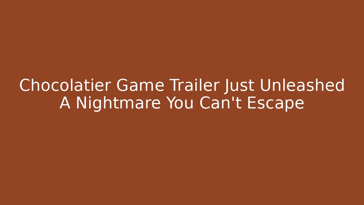 Chocolatier Game Trailer Just Unleashed A Nightmare You Can't Escape