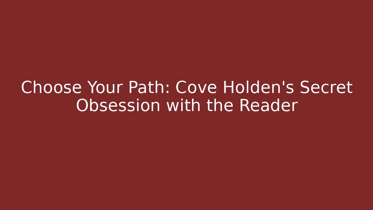 Choose Your Path: Cove Holden’s Secret Obsession with the Reader