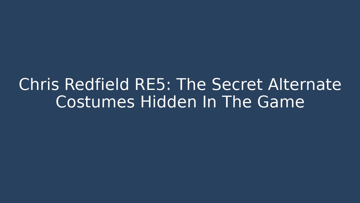 Chris Redfield RE5: The Secret Alternate Costumes Hidden In The Game