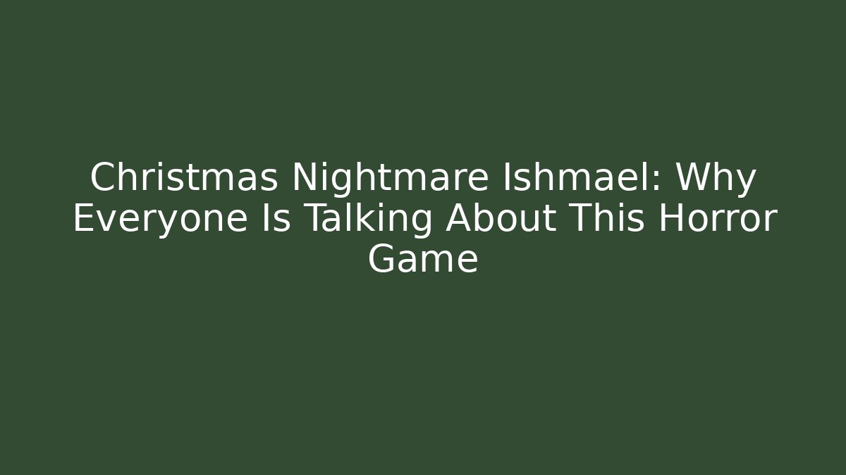 Christmas Nightmare Ishmael: Why Everyone Is Talking About This Horror Game