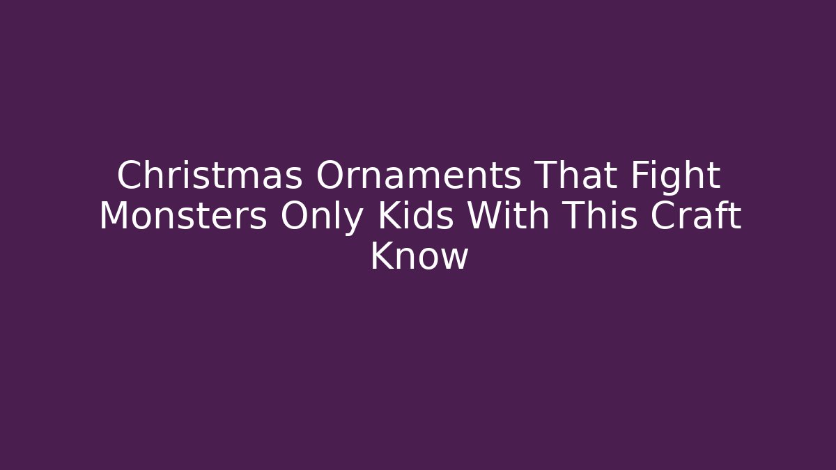 Christmas Ornaments That Fight Monsters Only Kids With This Craft Know