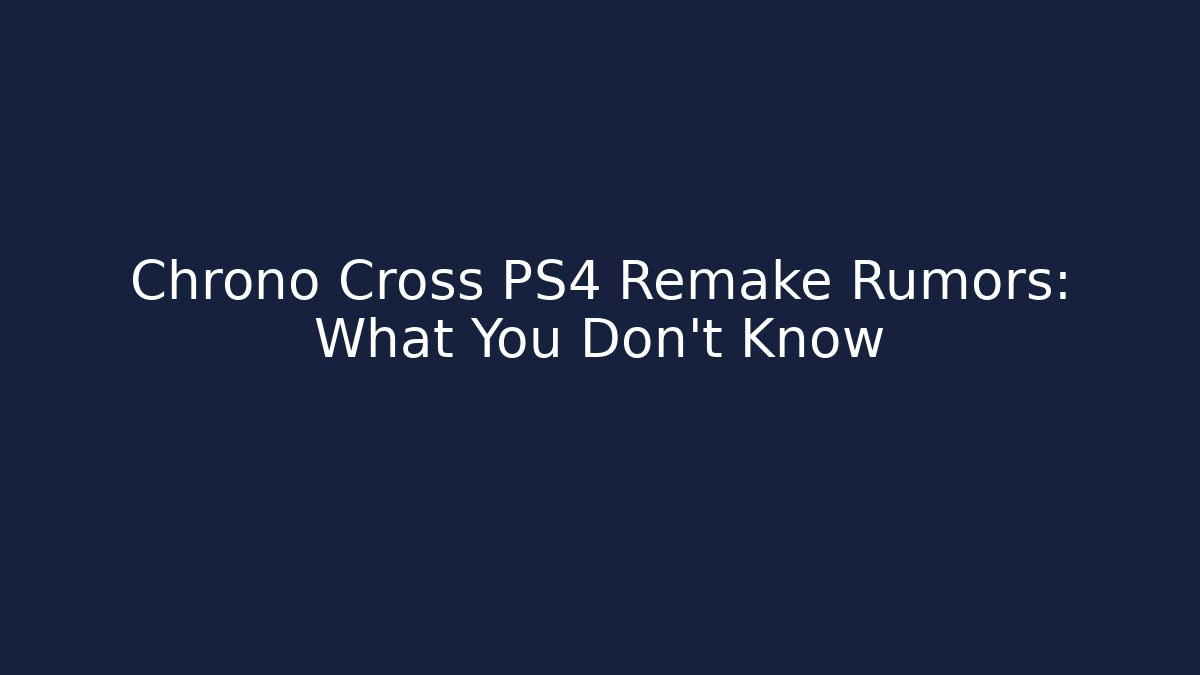 Chrono Cross PS4 Remake Rumors: What You Don't Know