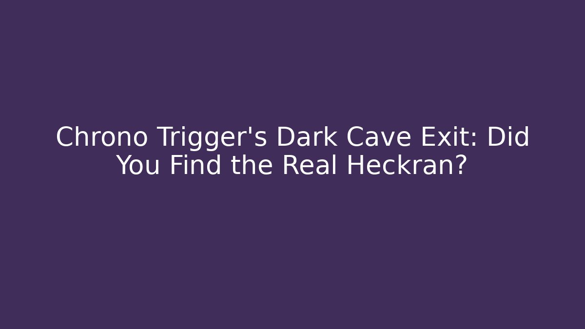 Chrono Trigger's Dark Cave Exit: Did You Find the Real Heckran?