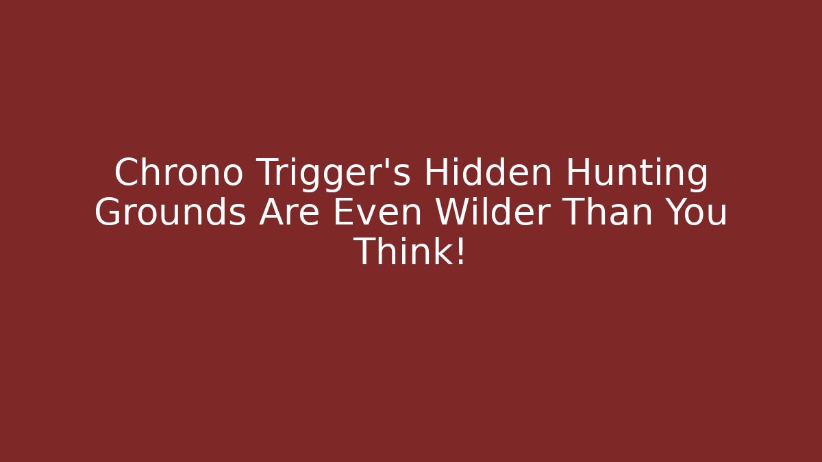 Chrono Trigger's Hidden Hunting Grounds Are Even Wilder Than You Think!