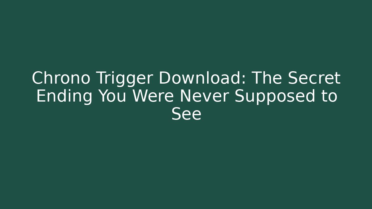 Chrono Trigger Download: The Secret Ending You Were Never Supposed to See