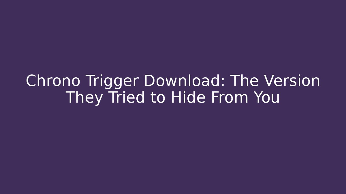 Chrono Trigger Download: The Version They Tried to Hide From You