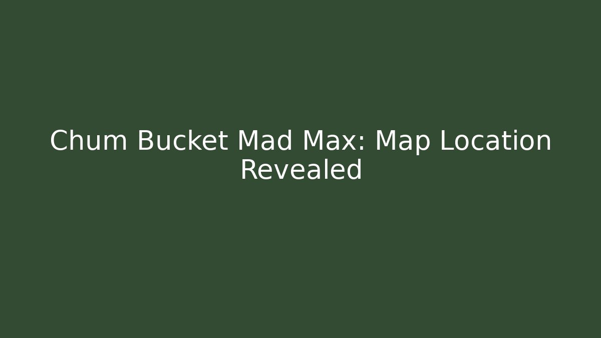 Chum Bucket Mad Max: Map Location Revealed