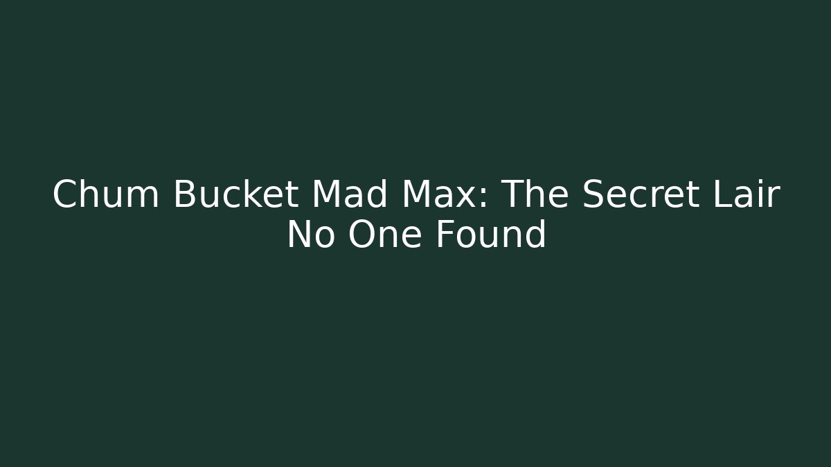Chum Bucket Mad Max: The Secret Lair No One Found