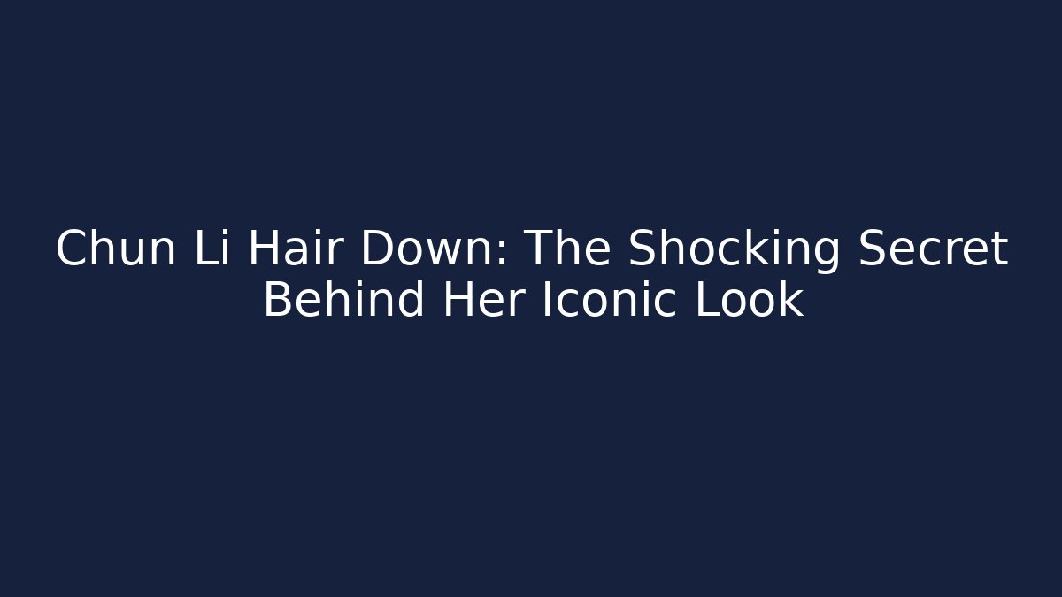 Chun Li Hair Down: The Shocking Secret Behind Her Iconic Look