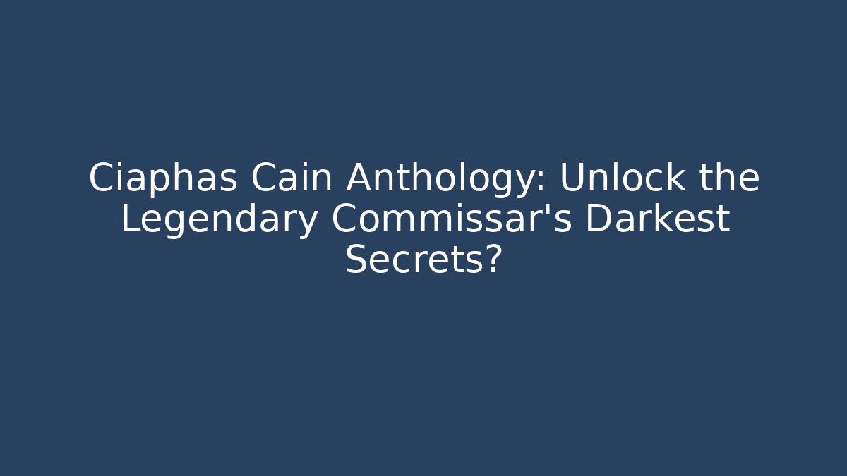 Ciaphas Cain Anthology: Unlock the Legendary Commissar's Darkest Secrets?