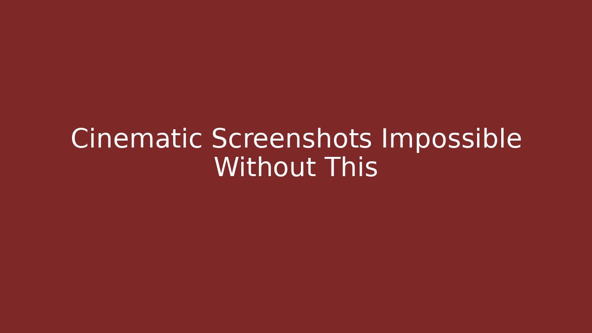 Cinematic Screenshots Impossible Without This - Andrea Zevedo