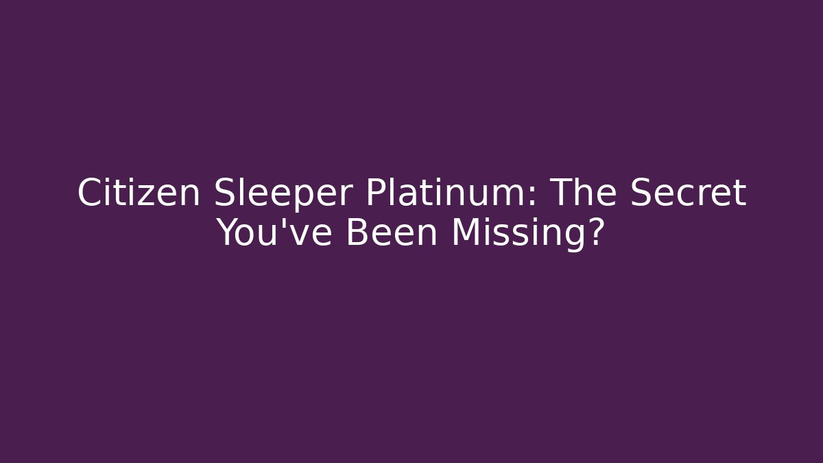 Citizen Sleeper Platinum: The Secret You've Been Missing?