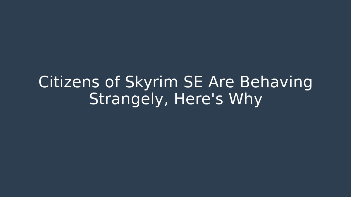 Citizens of Skyrim SE Are Behaving Strangely, Here's Why