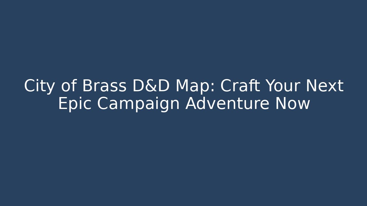 City of Brass D&D Map: Craft Your Next Epic Campaign Adventure Now